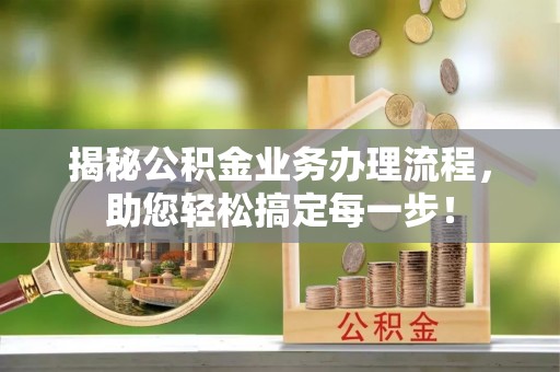 平陆揭秘公积金业务办理流程，助您轻松搞定每一步！