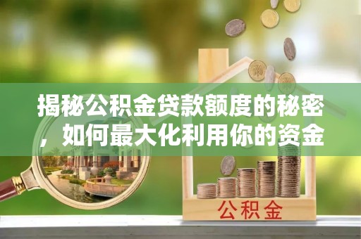 平陆揭秘公积金贷款额度的秘密，如何最大化利用你的资金