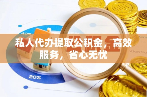 平陆私人代办提取公积金，高效服务，省心无忧