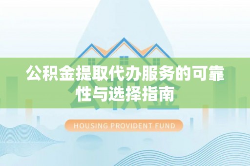 平陆公积金提取代办服务的可靠性与选择指南