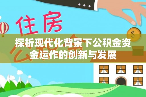 平陆探析现代化背景下公积金资金运作的创新与发展