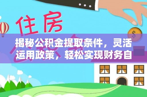 平陆揭秘公积金提取条件，灵活运用政策，轻松实现财务自由