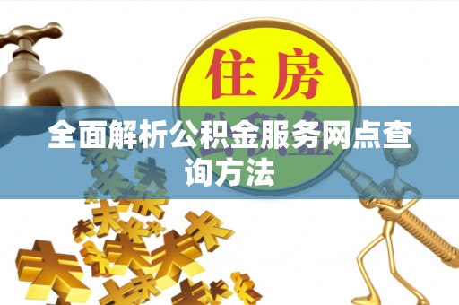 平陆全面解析公积金服务网点查询方法