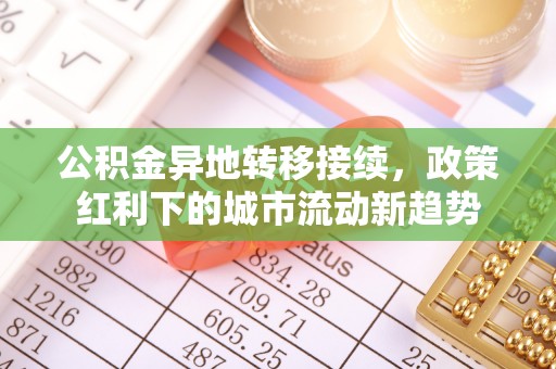 平陆公积金异地转移接续，政策红利下的城市流动新趋势