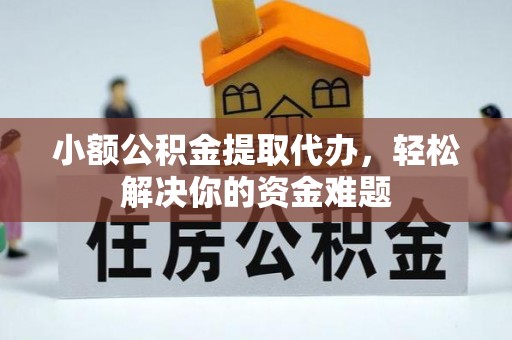 平陆小额公积金提取代办，轻松解决你的资金难题