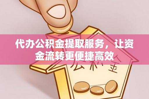 平陆代办公积金提取服务，让资金流转更便捷高效