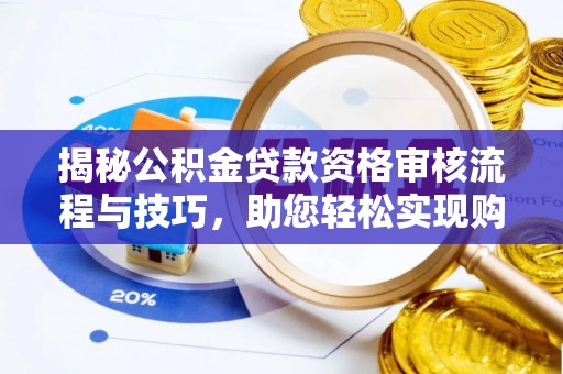 平陆揭秘公积金贷款资格审核流程与技巧，助您轻松实现购房梦想