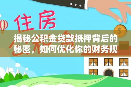 平陆揭秘公积金贷款抵押背后的秘密，如何优化你的财务规划