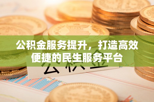 平陆公积金服务提升，打造高效便捷的民生服务平台