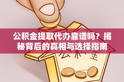 平陆公积金提取代办靠谱吗？揭秘背后的真相与选择指南