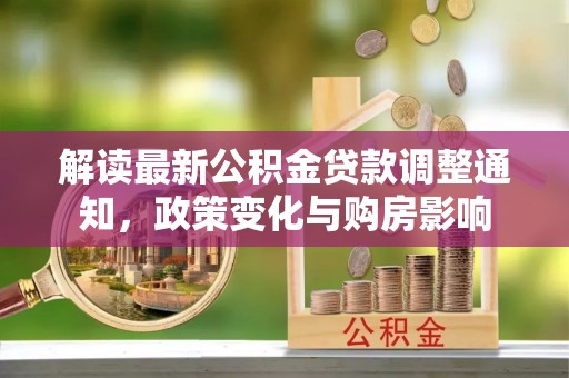 平陆解读最新公积金贷款调整通知，政策变化与购房影响
