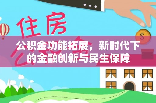 平陆公积金功能拓展，新时代下的金融创新与民生保障