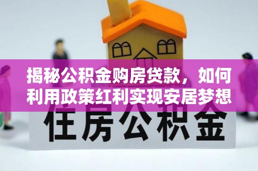 平陆揭秘公积金购房贷款，如何利用政策红利实现安居梦想