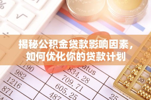 平陆揭秘公积金贷款影响因素，如何优化你的贷款计划