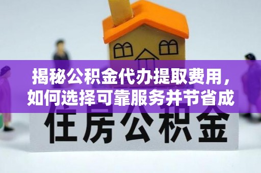 平陆揭秘公积金代办提取费用，如何选择可靠服务并节省成本