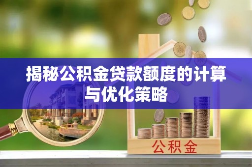平陆揭秘公积金贷款额度的计算与优化策略