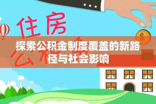平陆探索公积金制度覆盖的新路径与社会影响