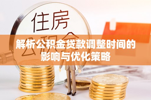 平陆解析公积金贷款调整时间的影响与优化策略