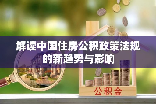 平陆解读中国住房公积政策法规的新趋势与影响