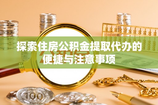 平陆探索住房公积金提取代办的便捷与注意事项