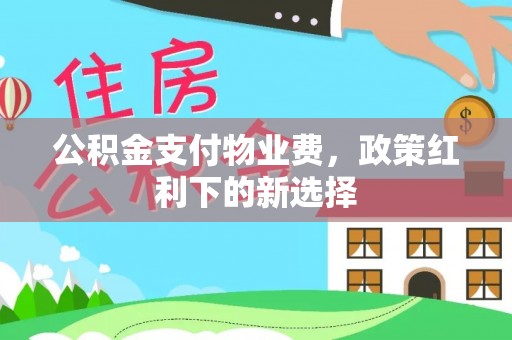 平陆公积金支付物业费，政策红利下的新选择