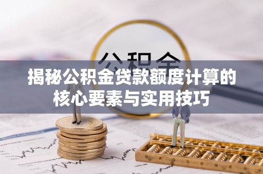 平陆揭秘公积金贷款额度计算的核心要素与实用技巧