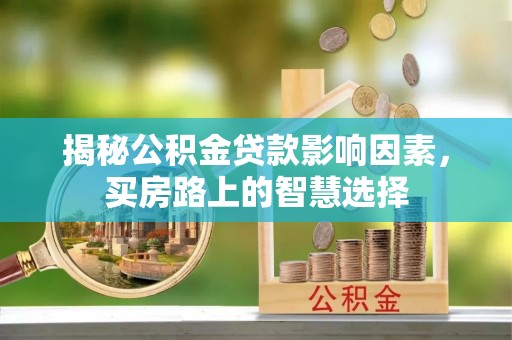 平陆揭秘公积金贷款影响因素，买房路上的智慧选择