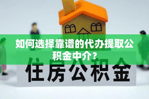 平陆如何选择靠谱的代办提取公积金中介？