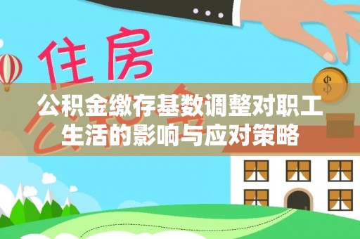 平陆公积金缴存基数调整对职工生活的影响与应对策略