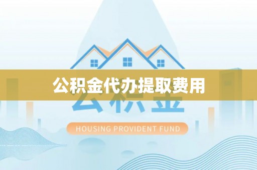 平陆公积金代办提取费用