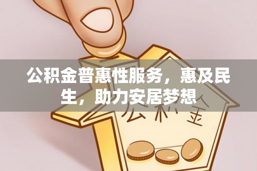 平陆公积金普惠性服务，惠及民生，助力安居梦想