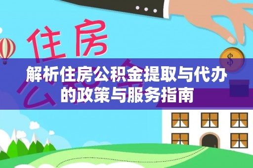 平陆解析住房公积金提取与代办的政策与服务指南