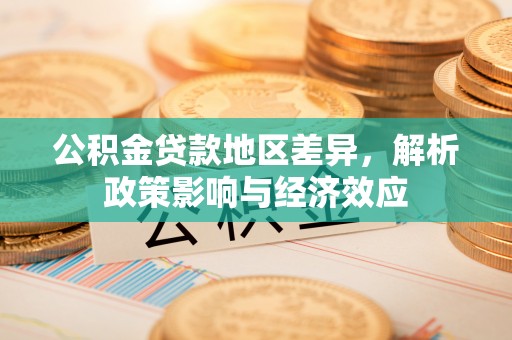 平陆公积金贷款地区差异，解析政策影响与经济效应