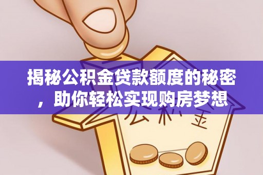 平陆揭秘公积金贷款额度的秘密，助你轻松实现购房梦想