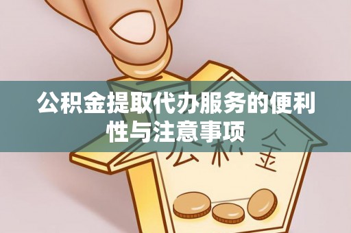平陆公积金提取代办服务的便利性与注意事项
