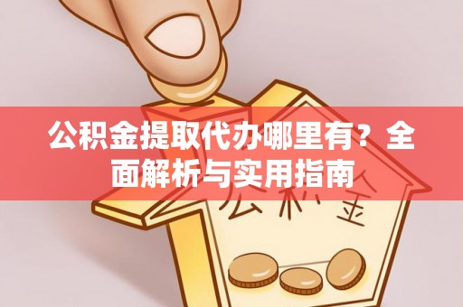 平陆公积金提取代办哪里有？全面解析与实用指南