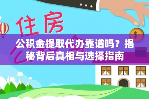 平陆公积金提取代办靠谱吗？揭秘背后真相与选择指南