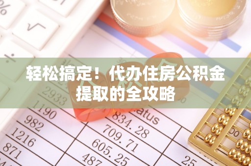 平陆轻松搞定！代办住房公积金提取的全攻略