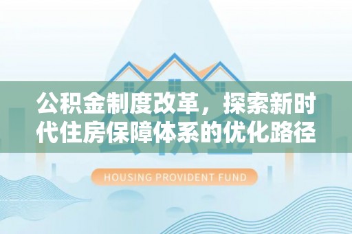 平陆公积金制度改革，探索新时代住房保障体系的优化路径