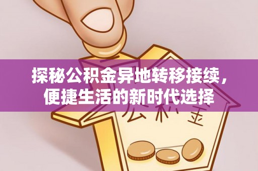 平陆探秘公积金异地转移接续，便捷生活的新时代选择