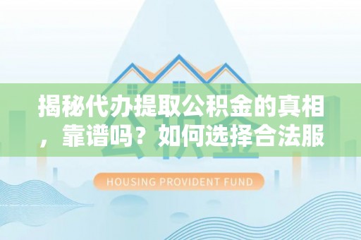 平陆揭秘代办提取公积金的真相，靠谱吗？如何选择合法服务？