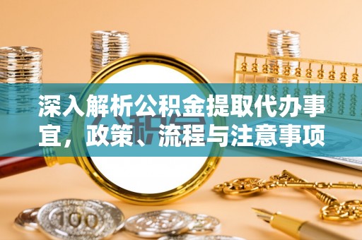 平陆深入解析公积金提取代办事宜，政策、流程与注意事项全攻略