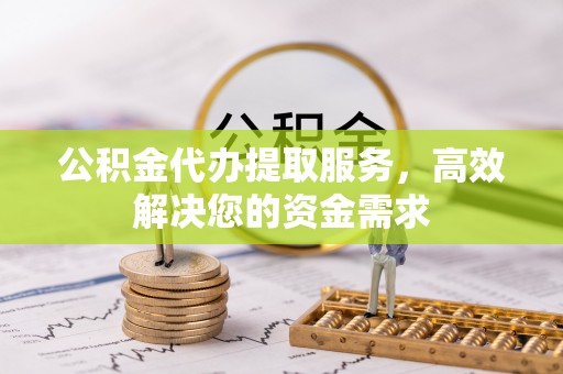 平陆公积金代办提取服务，高效解决您的资金需求