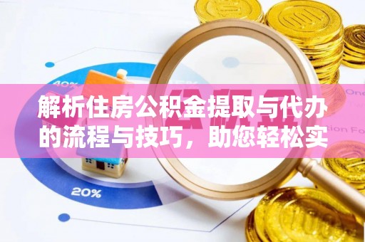 平陆解析住房公积金提取与代办的流程与技巧，助您轻松实现资金流动