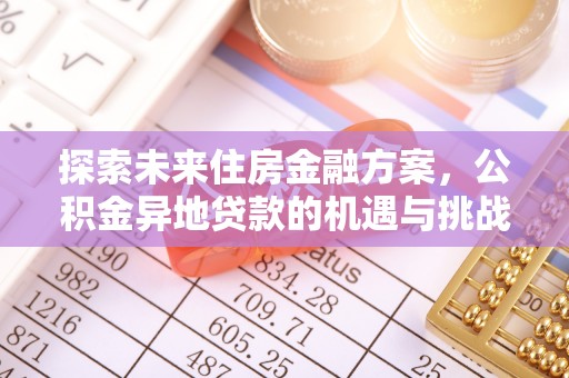 平陆探索未来住房金融方案，公积金异地贷款的机遇与挑战