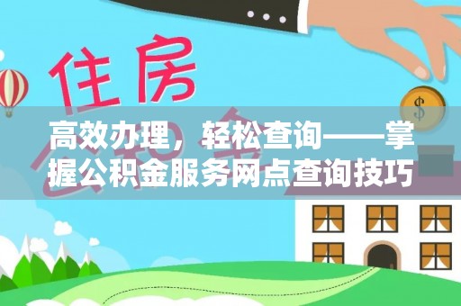 平陆高效办理，轻松查询——掌握公积金服务网点查询技巧