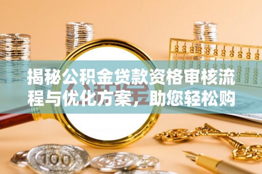 平陆揭秘公积金贷款资格审核流程与优化方案，助您轻松购房