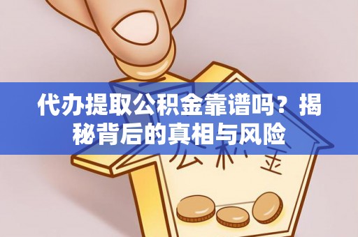 平陆代办提取公积金靠谱吗？揭秘背后的真相与风险