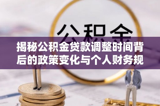 平陆揭秘公积金贷款调整时间背后的政策变化与个人财务规划