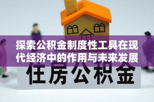 平陆探索公积金制度性工具在现代经济中的作用与未来发展